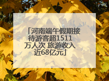 河南端午假期接待游客超1511万人次 旅游收入近68亿元