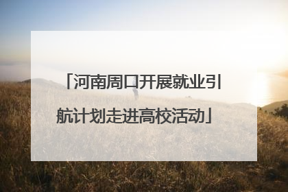 河南周口开展就业引航计划走进高校活动