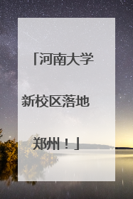 河南大学新校区落地郑州！