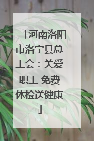 河南洛阳市洛宁县总工会：关爱职工 免费体检送健康