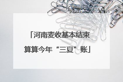 河南麦收基本结束 算算今年“三夏”账