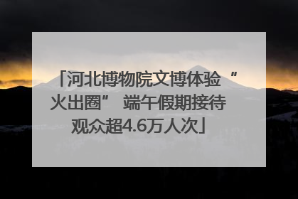 河北博物院文博体验“火出圈” 端午假期接待观众超4.6万人次