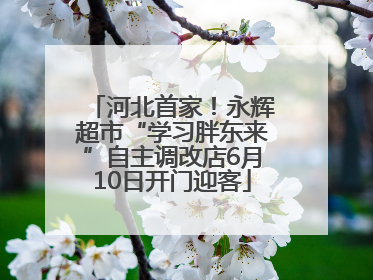 河北首家！永辉超市“学习胖东来”自主调改店6月10日开门迎客