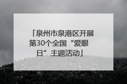 泉州市泉港区开展第30个全国“爱眼日”主题活动