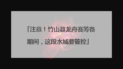 注意！竹山县龙舟赛筹备期间，这段水域要管控
