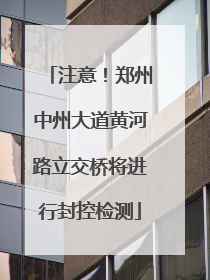 注意！郑州中州大道黄河路立交桥将进行封控检测