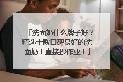 洗面奶什么牌子好？精选十款口碑最好的洗面奶！直接抄作业！