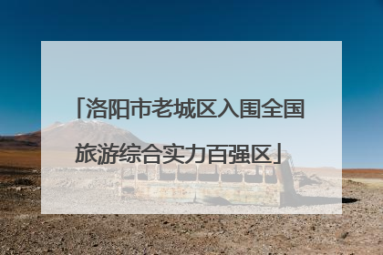 洛阳市老城区入围全国旅游综合实力百强区
