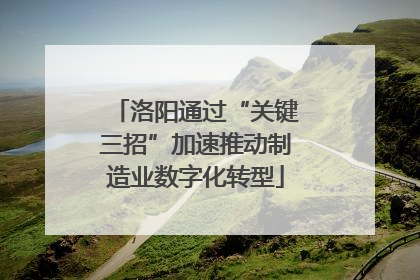 洛阳通过“关键三招”加速推动制造业数字化转型