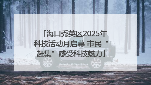 海口秀英区2025年科技活动月启幕 市民“赶集”感受科技魅力