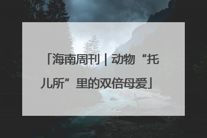 海南周刊｜动物“托儿所”里的双倍母爱