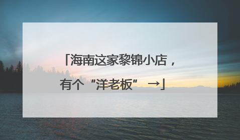 海南这家黎锦小店，有个“洋老板” →