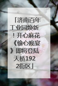 济南百年工业园焕新！开心麻花《偷心晚宴》即将登陆天桥1922街区