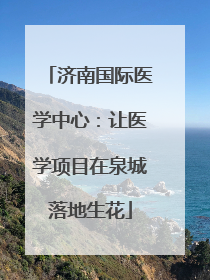 济南国际医学中心：让医学项目在泉城落地生花