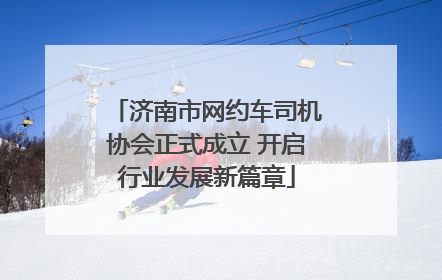济南市网约车司机协会正式成立 开启行业发展新篇章