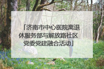 济南市中心医院离退休服务部与解放路社区党委党建融合活动