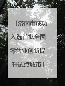 济南市成功入选首批全国零售业创新提升试点城市