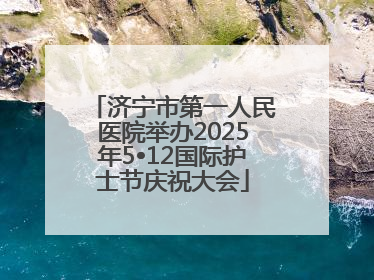 济宁市第一人民医院举办2025年5•12国际护士节庆祝大会
