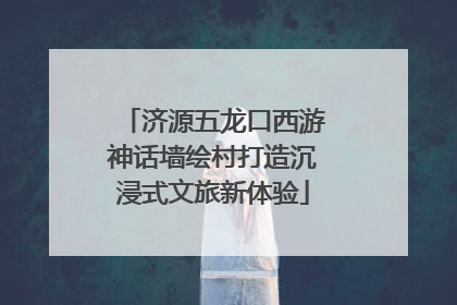 济源五龙口西游神话墙绘村打造沉浸式文旅新体验