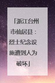 浙江台州市仙居县：烈士纪念设施遭到人为破坏