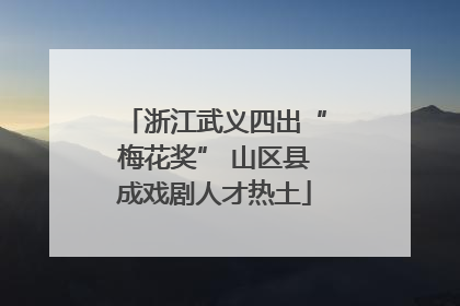 浙江武义四出“梅花奖” 山区县成戏剧人才热土