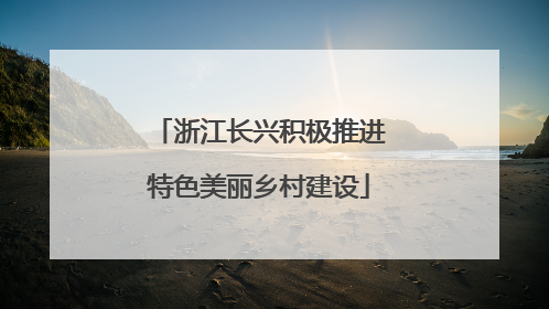 浙江长兴积极推进特色美丽乡村建设