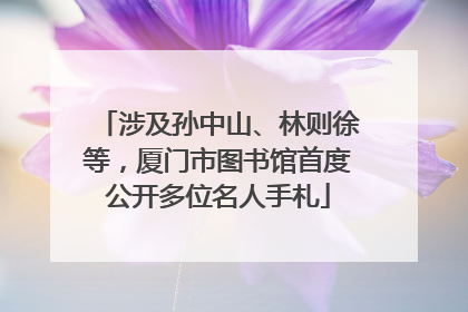 涉及孙中山、林则徐等，厦门市图书馆首度公开多位名人手札