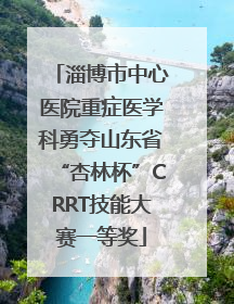 淄博市中心医院重症医学科勇夺山东省“杏林杯”CRRT技能大赛一等奖