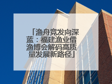 渔舟竞发向深蓝：福建渔业借渔博会解码高质量发展新路径