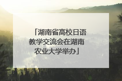 湖南省高校日语教学交流会在湖南农业大学举办