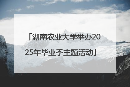 湖南农业大学举办2025年毕业季主题活动