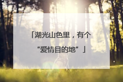 湖光山色里，有个“爱情目的地”