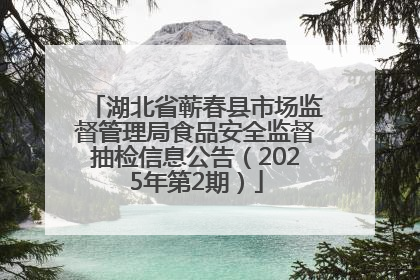 湖北省蕲春县市场监督管理局食品安全监督抽检信息公告（2025年第2期）