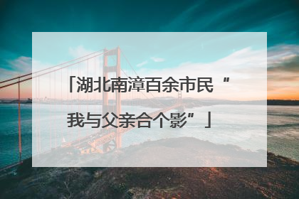 湖北南漳百余市民“我与父亲合个影”