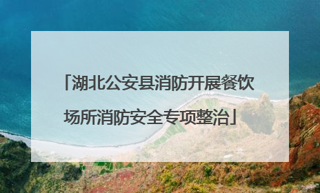 湖北公安县消防开展餐饮场所消防安全专项整治