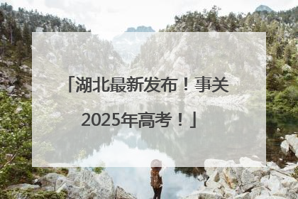 湖北最新发布！事关2025年高考！