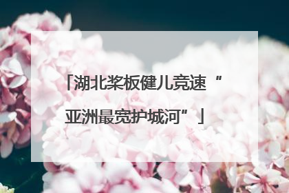 湖北桨板健儿竞速“亚洲最宽护城河”