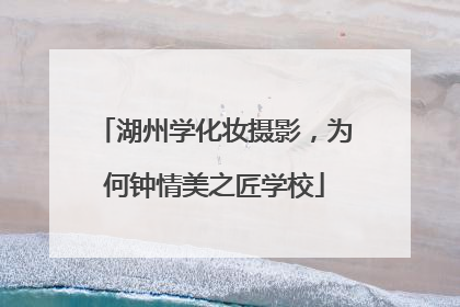 湖州学化妆摄影，为何钟情美之匠学校