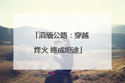 滇缅公路：穿越烽火 终成坦途