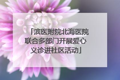 滨医附院北海医院联合多部门开展爱心义诊进社区活动