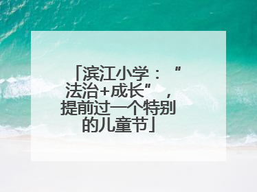 滨江小学：“法治+成长”，提前过一个特别的儿童节