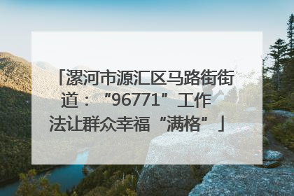 漯河市源汇区马路街街道：“96771”工作法让群众幸福“满格”