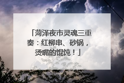 菏泽夜市灵魂三重奏：红柳串、砂锅，烫嘴的馄饨！