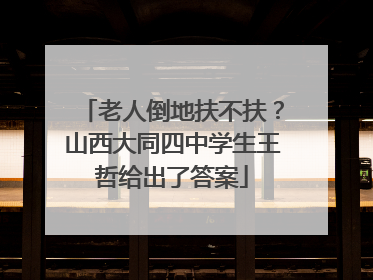 老人倒地扶不扶？山西大同四中学生王哲给出了答案