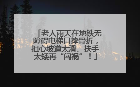 老人雨天在地铁无障碍电梯口摔骨折，担心坡道太滑、扶手太矮再“闯祸”！