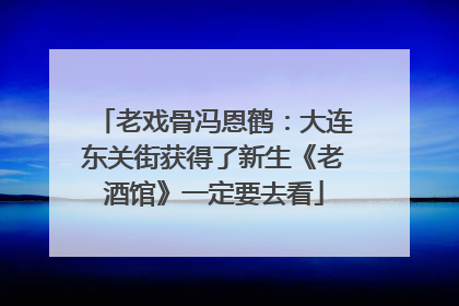 老戏骨冯恩鹤：大连东关街获得了新生《老酒馆》一定要去看