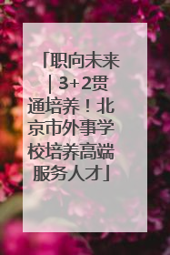 职向未来｜3+2贯通培养！北京市外事学校培养高端服务人才