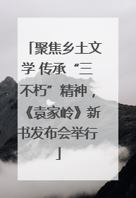 聚焦乡土文学 传承“三不朽”精神，《袁家岭》新书发布会举行