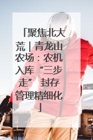 聚焦北大荒｜青龙山农场：农机入库“三步走” 封存管理精细化