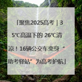 聚焦2025高考｜35℃高温下的 26℃清凉！16辆公交车变身“助考驿站”为高考护航